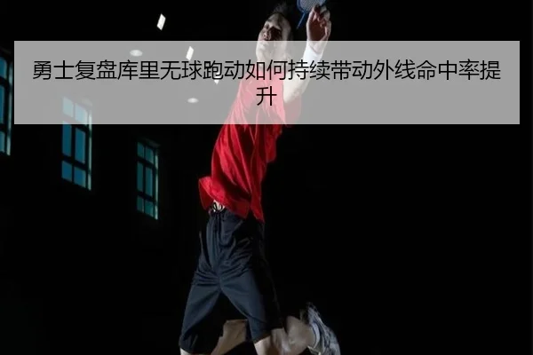 勇士复盘库里无球跑动如何持续带动外线命中率提升
