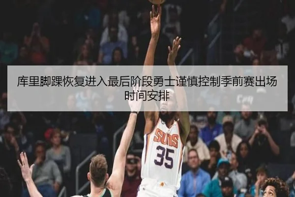 库里脚踝恢复进入最后阶段勇士谨慎控制季前赛出场时间安排