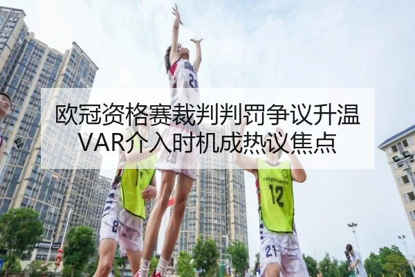 欧冠资格赛裁判判罚争议升温 VAR介入时机成热议焦点
